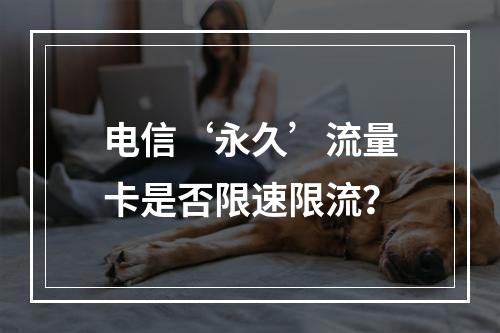 电信‘永久’流量卡是否限速限流？