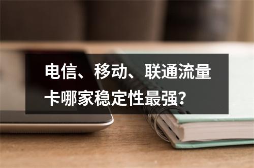 电信、移动、联通流量卡哪家稳定性最强？