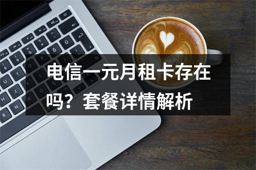 电信一元月租卡存在吗？套餐详情解析