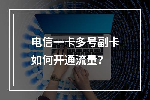 电信一卡多号副卡如何开通流量？