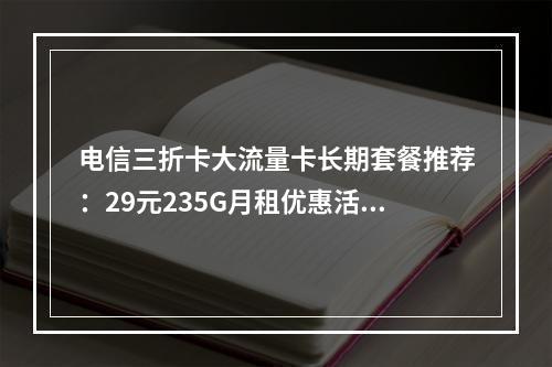 电信三折卡大流量卡长期套餐推荐：29元235G月租优惠活动