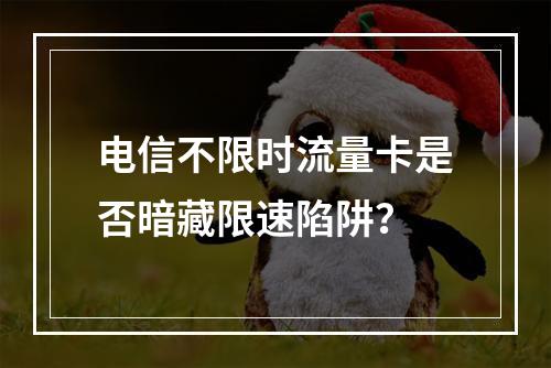 电信不限时流量卡是否暗藏限速陷阱？