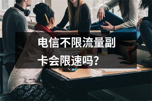 电信不限流量副卡会限速吗？