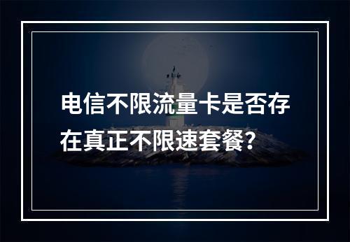 电信不限流量卡是否存在真正不限速套餐？