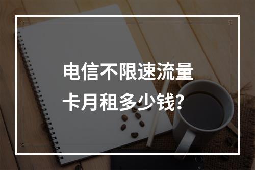 电信不限速流量卡月租多少钱？