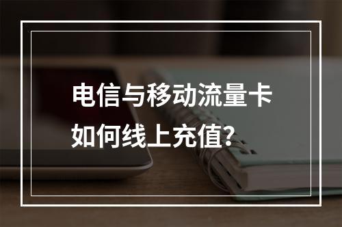 电信与移动流量卡如何线上充值？