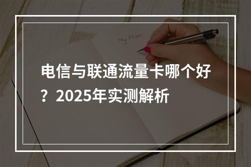 电信与联通流量卡哪个好？2025年实测解析