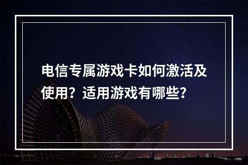 电信专属游戏卡如何激活及使用？适用游戏有哪些？