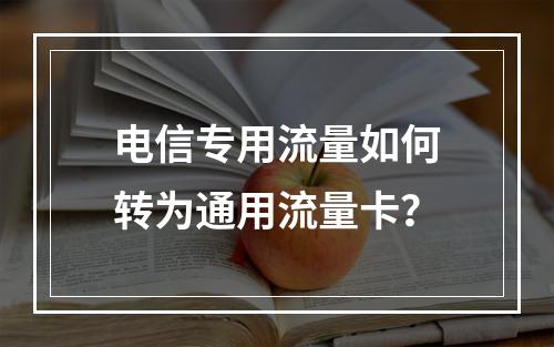 电信专用流量如何转为通用流量卡？