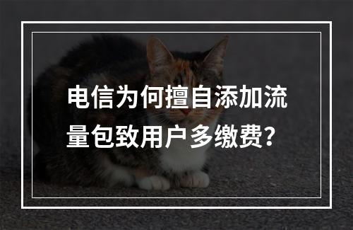 电信为何擅自添加流量包致用户多缴费？