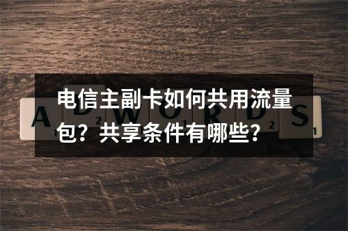 电信主副卡如何共用流量包？共享条件有哪些？