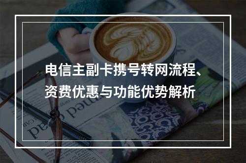 电信主副卡携号转网流程、资费优惠与功能优势解析