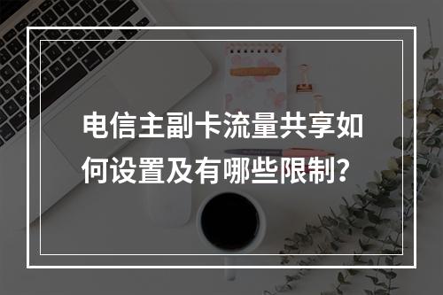 电信主副卡流量共享如何设置及有哪些限制？
