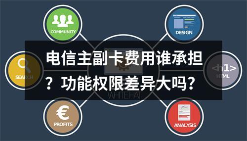 电信主副卡费用谁承担？功能权限差异大吗？