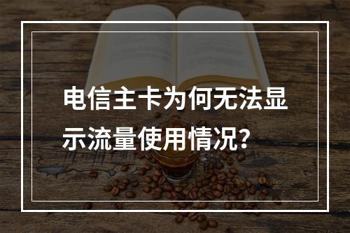 电信主卡为何无法显示流量使用情况？