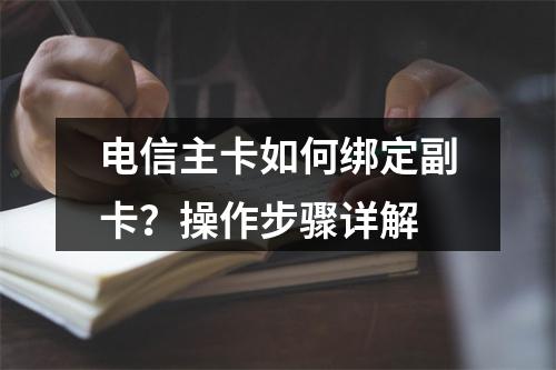 电信主卡如何绑定副卡？操作步骤详解