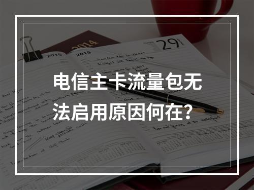 电信主卡流量包无法启用原因何在？
