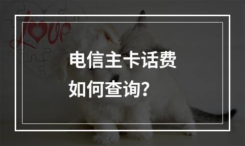 电信主卡话费如何查询？