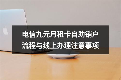 电信九元月租卡自助销户流程与线上办理注意事项