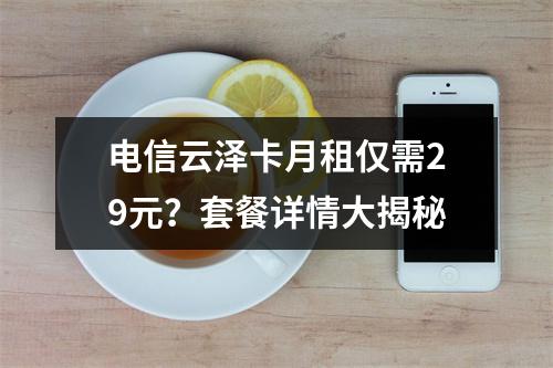 电信云泽卡月租仅需29元？套餐详情大揭秘