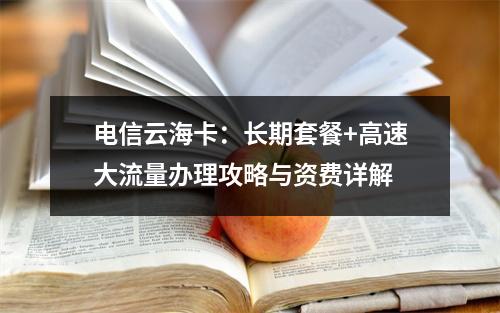 电信云海卡：长期套餐+高速大流量办理攻略与资费详解