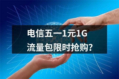 电信五一1元1G流量包限时抢购？