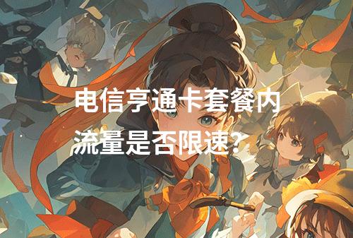 电信亨通卡套餐内流量是否限速？
