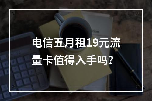 电信五月租19元流量卡值得入手吗？