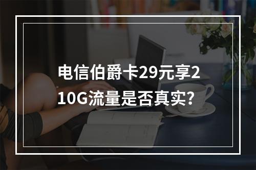 电信伯爵卡29元享210G流量是否真实？