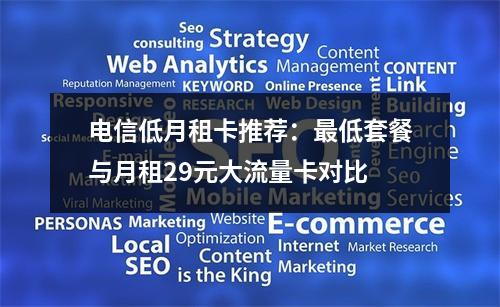 电信低月租卡推荐：最低套餐与月租29元大流量卡对比
