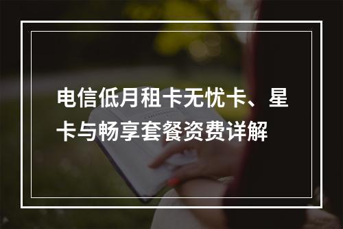 电信低月租卡无忧卡、星卡与畅享套餐资费详解