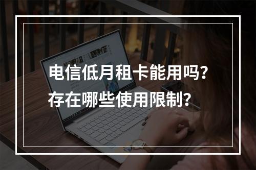 电信低月租卡能用吗？存在哪些使用限制？