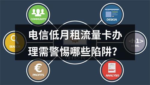 电信低月租流量卡办理需警惕哪些陷阱？