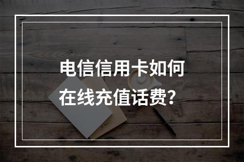 电信信用卡如何在线充值话费？