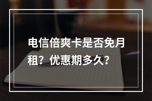 电信倍爽卡是否免月租？优惠期多久？