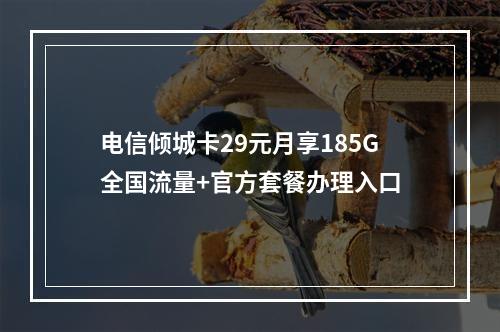 电信倾城卡29元月享185G全国流量+官方套餐办理入口