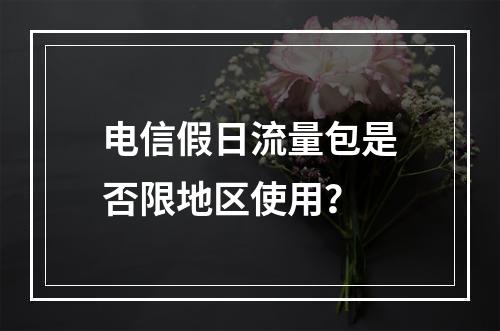 电信假日流量包是否限地区使用？
