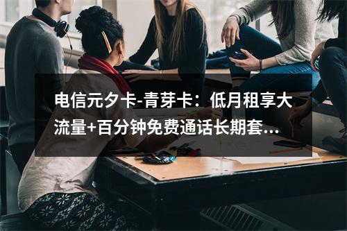 电信元夕卡-青芽卡：低月租享大流量+百分钟免费通话长期套餐