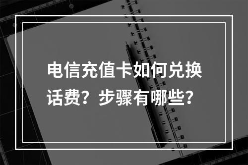 电信充值卡如何兑换话费？步骤有哪些？