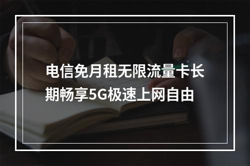 电信免月租无限流量卡长期畅享5G极速上网自由