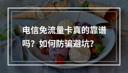 电信免流量卡真的靠谱吗？如何防骗避坑？