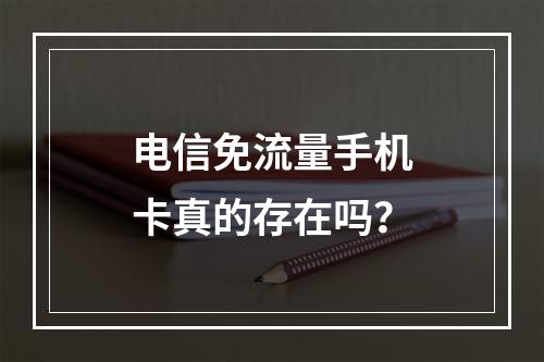 电信免流量手机卡真的存在吗？