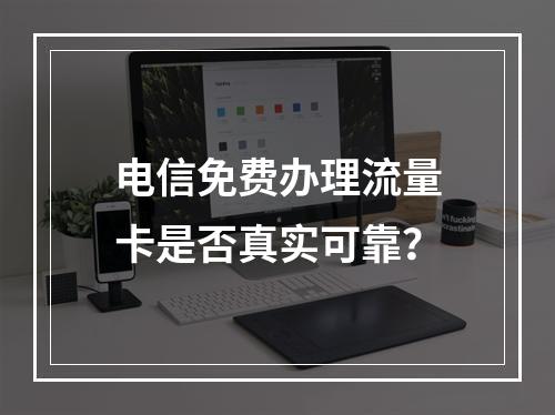 电信免费办理流量卡是否真实可靠？