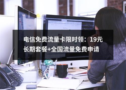 电信免费流量卡限时领：19元长期套餐+全国流量免费申请