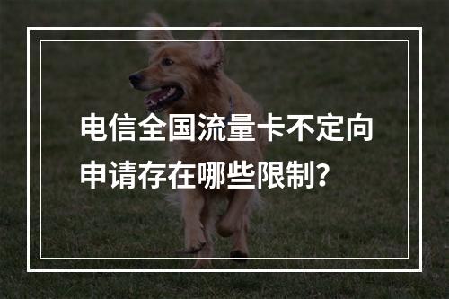 电信全国流量卡不定向申请存在哪些限制？