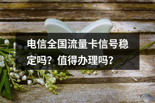 电信全国流量卡信号稳定吗？值得办理吗？