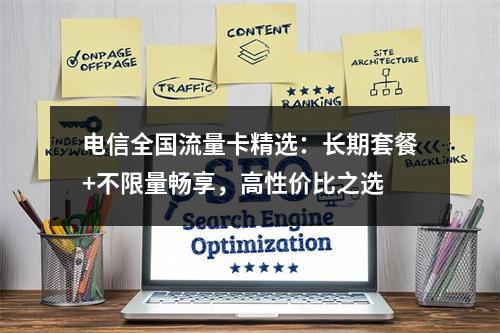电信全国流量卡精选：长期套餐+不限量畅享，高性价比之选