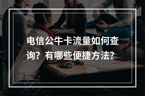 电信公牛卡流量如何查询？有哪些便捷方法？