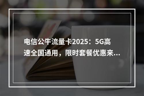 电信公牛流量卡2025：5G高速全国通用，限时套餐优惠来袭
