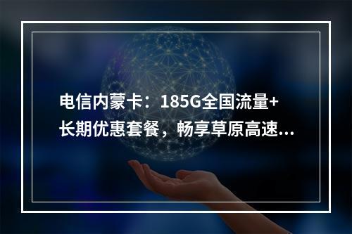 电信内蒙卡：185G全国流量+长期优惠套餐，畅享草原高速网络